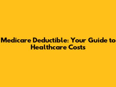 Medicare Deductible: Your Guide to Healthcare Costs