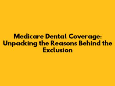Medicare Dental Coverage: Unpacking the Reasons Behind the Exclusion