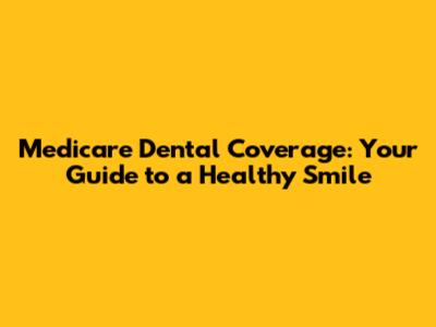 Medicare Dental Coverage: Your Guide to a Healthy Smile