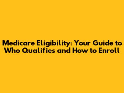 Medicare Eligibility: Your Guide to Who Qualifies and How to Enroll