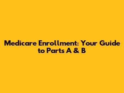 Medicare Enrollment: Your Guide to Parts A & B
