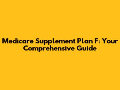 Medicare Supplement Plan F: Your Comprehensive Guide