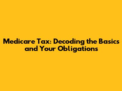 Medicare Tax: Decoding the Basics and Your Obligations