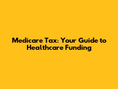 Medicare Tax: Your Guide to Healthcare Funding