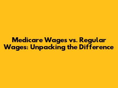 Medicare Wages vs. Regular Wages: Unpacking the Difference