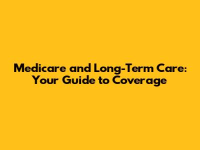 Medicare and Long-Term Care: Your Guide to Coverage