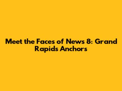 Meet the Faces of News 8: Grand Rapids Anchors
