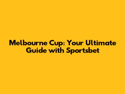 Melbourne Cup: Your Ultimate Guide with Sportsbet