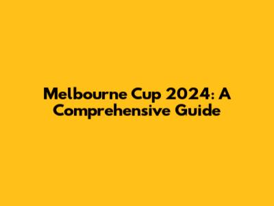Melbourne Cup 2024: A Comprehensive Guide