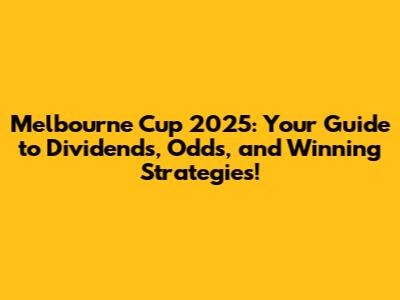 Melbourne Cup 2025: Your Guide to Dividends, Odds, and Winning Strategies!