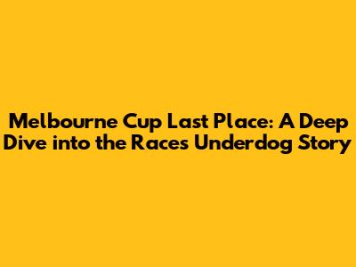 Melbourne Cup Last Place: A Deep Dive into the Race's Underdog Story