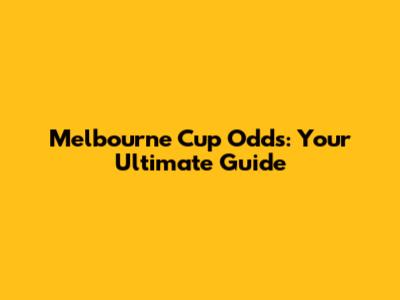Melbourne Cup Odds: Your Ultimate Guide