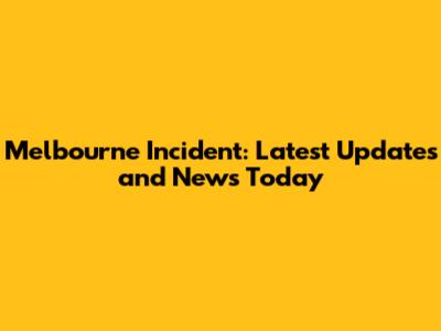 Melbourne Incident: Latest Updates and News Today