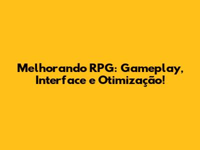 Melhorando RPG: Gameplay, Interface e Otimização!