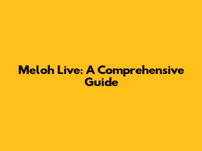 Meloh Live: A Comprehensive Guide