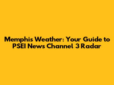 Memphis Weather: Your Guide to PSEI News Channel 3 Radar