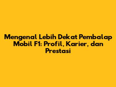 Mengenal Lebih Dekat Pembalap Mobil F1: Profil, Karier, dan Prestasi