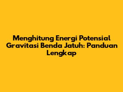 Menghitung Energi Potensial Gravitasi Benda Jatuh: Panduan Lengkap