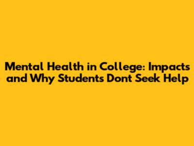 Mental Health in College: Impacts and Why Students Don't Seek Help