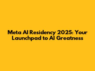 Meta AI Residency 2025: Your Launchpad to AI Greatness