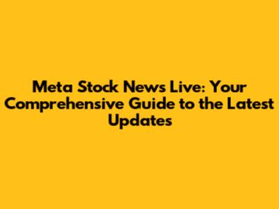 Meta Stock News Live: Your Comprehensive Guide to the Latest Updates