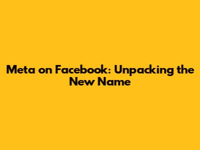 Meta on Facebook: Unpacking the New Name