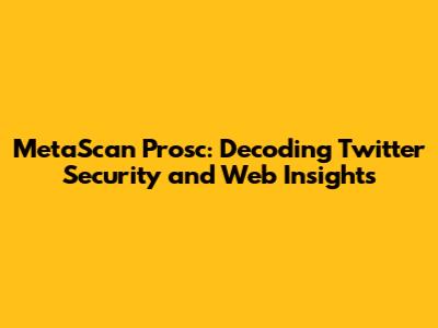 MetaScan Prosc: Decoding Twitter Security and Web Insights