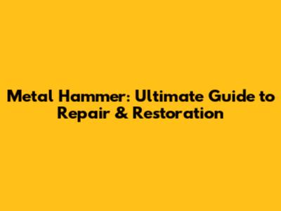 Metal Hammer: Ultimate Guide to Repair & Restoration