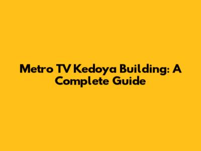 Metro TV Kedoya Building: A Complete Guide