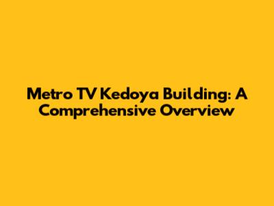 Metro TV Kedoya Building: A Comprehensive Overview