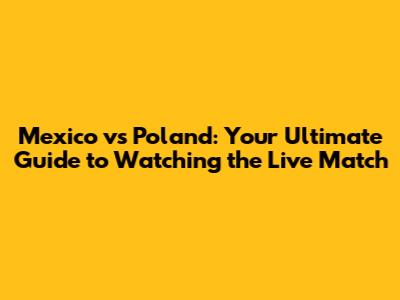 Mexico vs Poland: Your Ultimate Guide to Watching the Live Match
