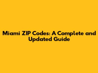 Miami ZIP Codes: A Complete and Updated Guide