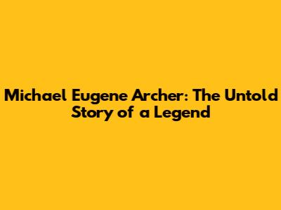 Michael Eugene Archer: The Untold Story of a Legend