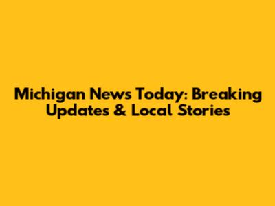 Michigan News Today: Breaking Updates & Local Stories