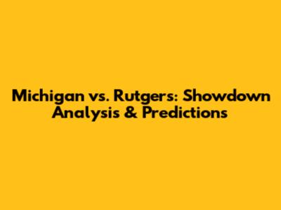 Michigan vs. Rutgers: Showdown Analysis & Predictions