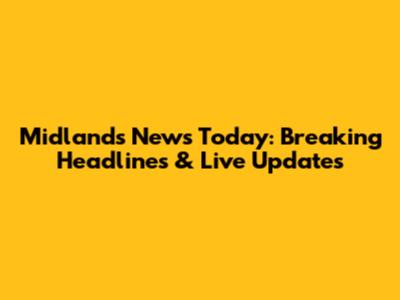 Midlands News Today: Breaking Headlines & Live Updates