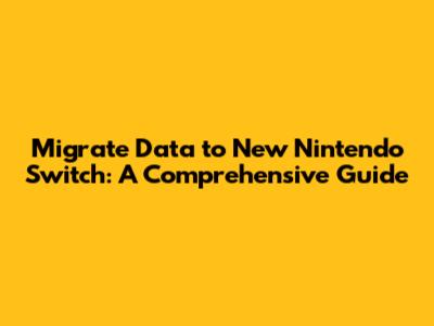Migrate Data to New Nintendo Switch: A Comprehensive Guide