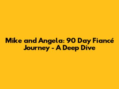 Mike and Angela: 90 Day Fiancé Journey - A Deep Dive