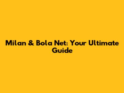 Milan & Bola Net: Your Ultimate Guide
