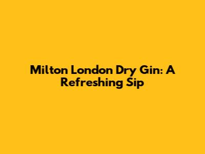 Milton London Dry Gin: A Refreshing Sip