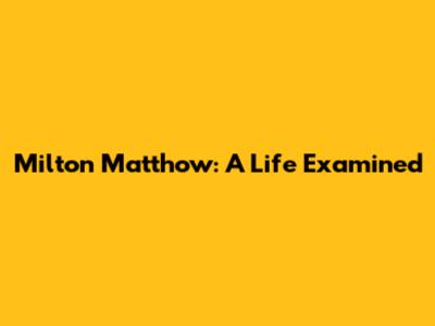 Milton Matthow: A Life Examined