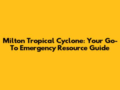 Milton Tropical Cyclone: Your Go-To Emergency Resource Guide