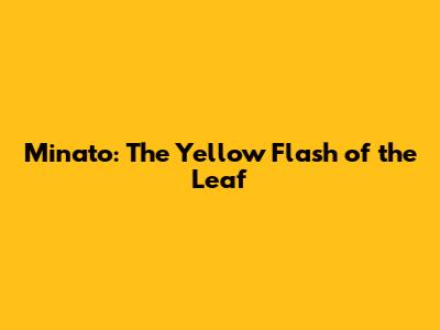 Minato: The Yellow Flash of the Leaf