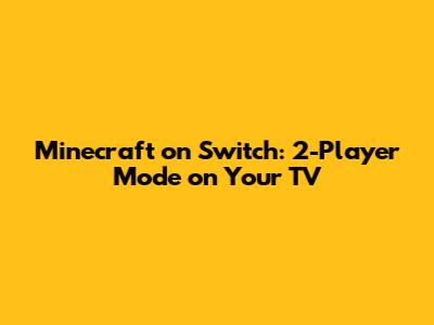 Minecraft on Switch: 2-Player Mode on Your TV