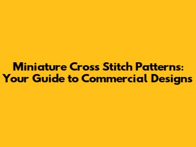 Miniature Cross Stitch Patterns: Your Guide to Commercial Designs