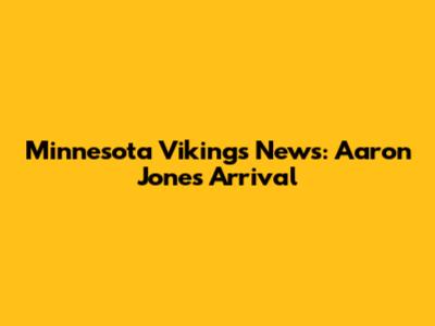 Minnesota Vikings News: Aaron Jones' Arrival