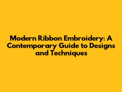 Modern Ribbon Embroidery: A Contemporary Guide to Designs and Techniques