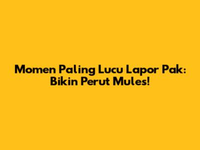 Momen Paling Lucu Lapor Pak: Bikin Perut Mules!