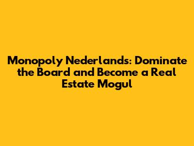 Monopoly Nederlands: Dominate the Board and Become a Real Estate Mogul