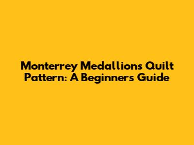Monterrey Medallions Quilt Pattern: A Beginner's Guide
